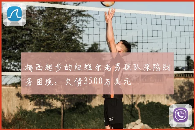 梅西起步的纽维尔老男孩队深陷财务困境，欠债3500万美元