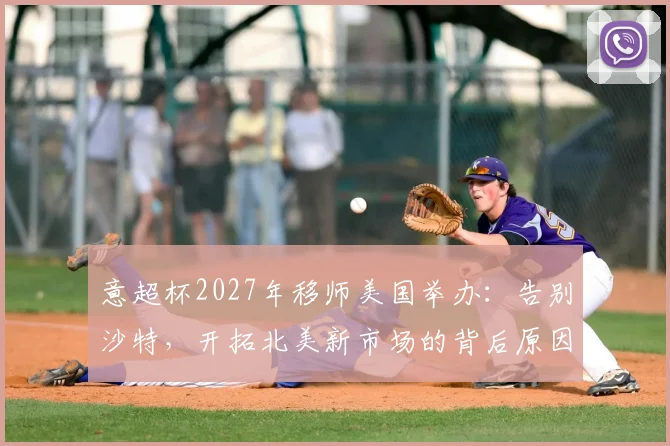 意超杯2027年移师美国举办：告别沙特，开拓北美新市场的背后原因与赛程前瞻
