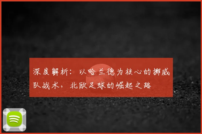 深度解析：以哈兰德为核心的挪威队战术，北欧足球的崛起之路