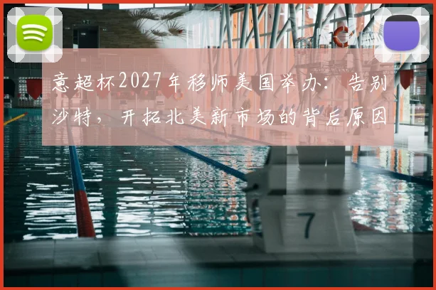 意超杯2027年移师美国举办:告别沙特,开拓北美新市场的背后原因与赛程前瞻