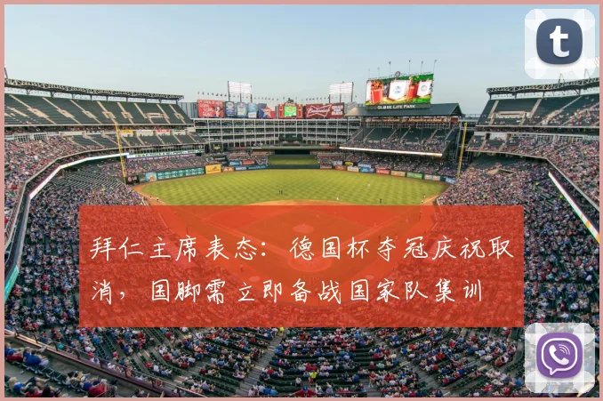 拜仁主席表态:德国杯夺冠庆祝取消,国脚需立即备战国家队集训
